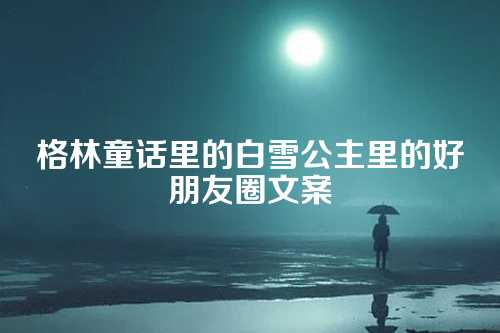 格林童话里的白雪公主里的好朋友圈文案-第1张图片-温柔治愈励志文案网