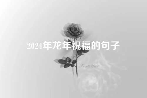 2024年龙年祝福的句子-第1张图片-温柔治愈励志文案网