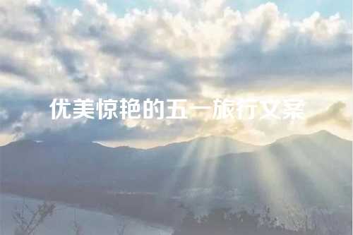 优美惊艳的五一旅行文案-第1张图片-温柔治愈励志文案网