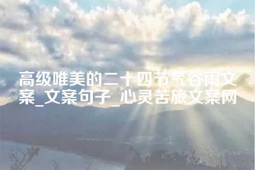 高级唯美的二十四节气谷雨文案_文案句子_心灵苦旅文案网