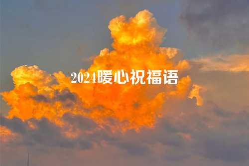 2024暖心祝福语-第1张图片-温柔治愈励志文案网